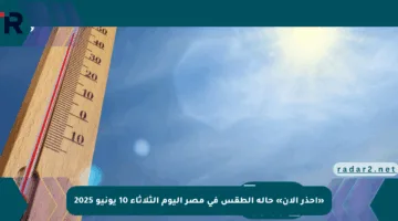 «احذر الآن» حالة الطقس في مصر اليوم الثلاثاء 10 يونيو 2025